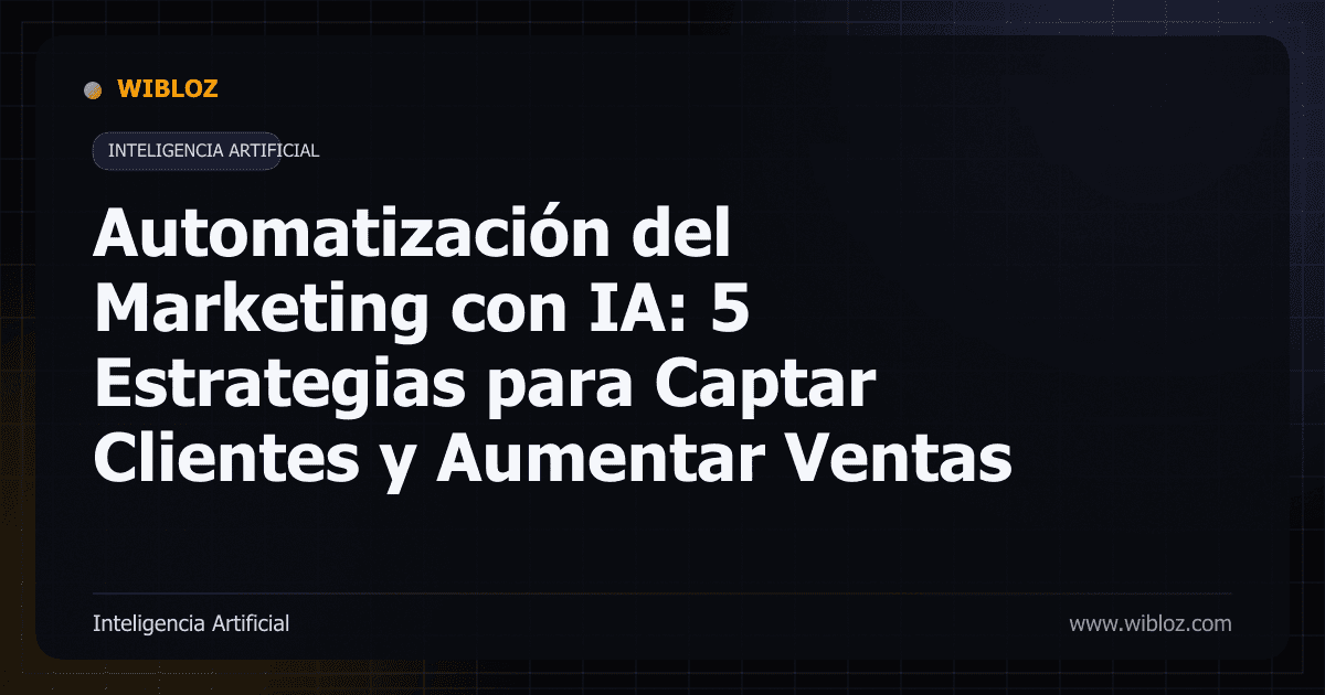 Automatización del Marketing con IA: 5 Estrategias para Captar Clientes y Aumentar Ventas