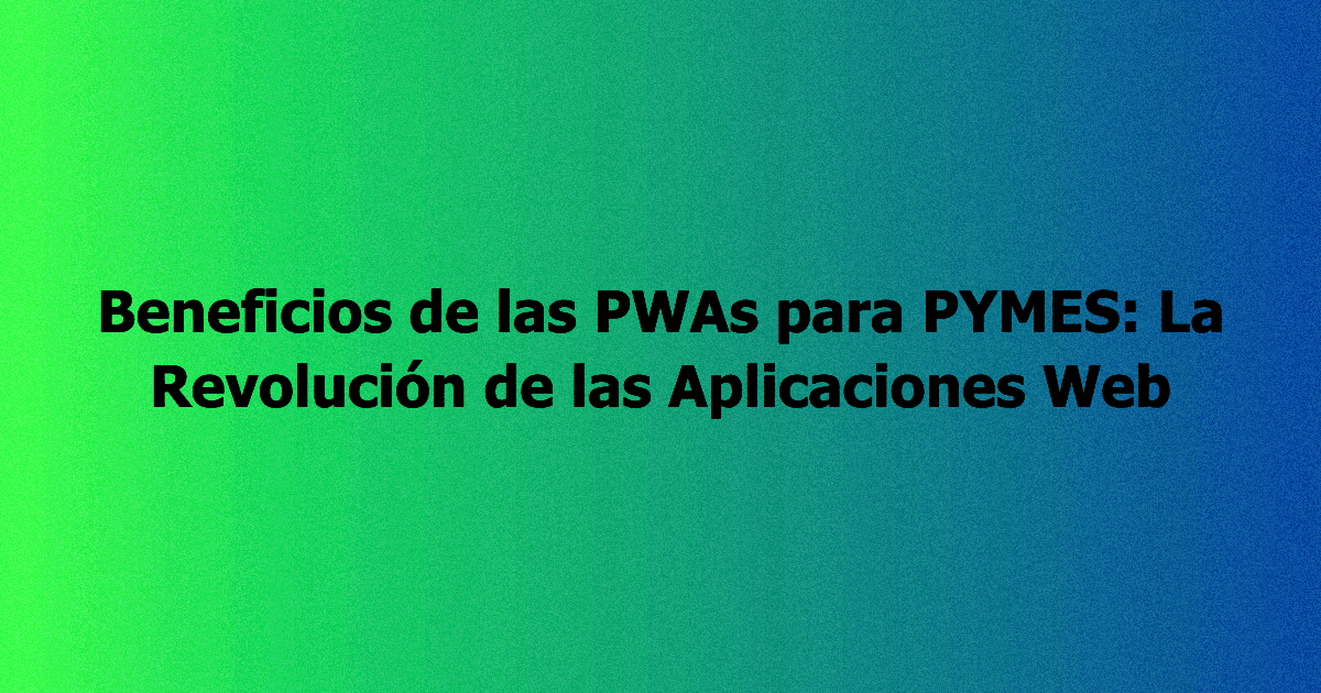 Beneficios de las PWAs para PYMES: La Revolución de las Aplicaciones Web