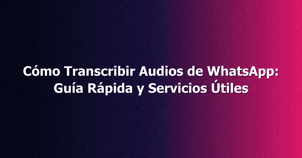 Cómo Transcribir Audios de WhatsApp: Guía Rápida y Servicios Útiles