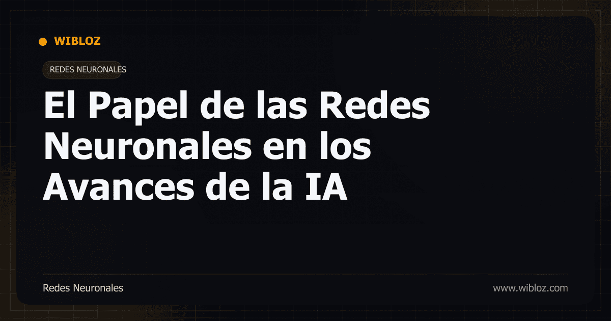 El Papel de las Redes Neuronales en los Avances de la IA