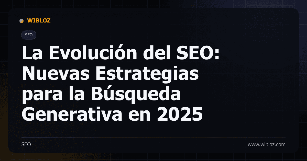 La Evolución del SEO: Nuevas Estrategias para la Búsqueda Generativa en 2025