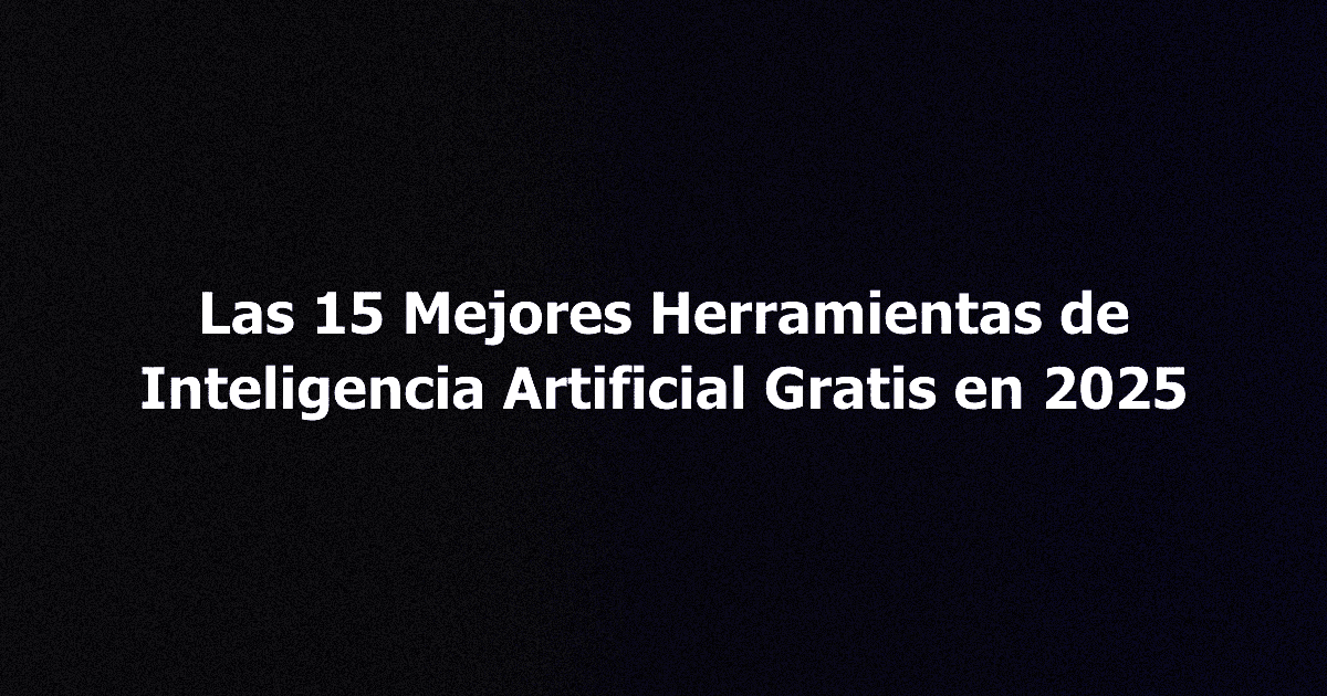 Las 15 Mejores Herramientas de Inteligencia Artificial Gratis en 2025