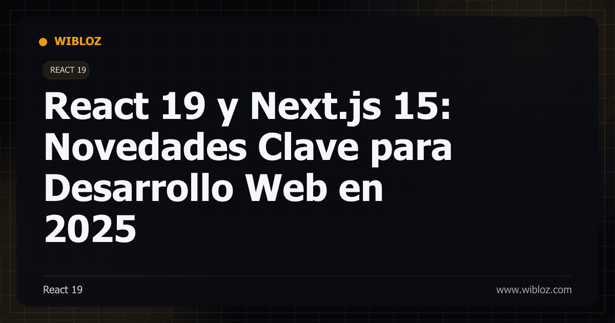 React 19 y Next.js 15: Novedades Clave para Desarrollo Web en 2025