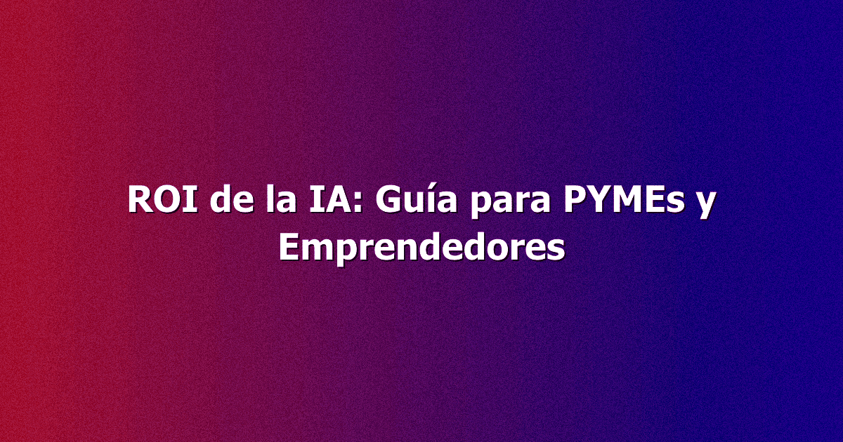 ROI de la IA: Guía para PYMEs y Emprendedores